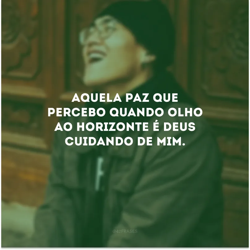 Aquela paz que percebo quando olho ao horizonte é Deus cuidando de mim.
