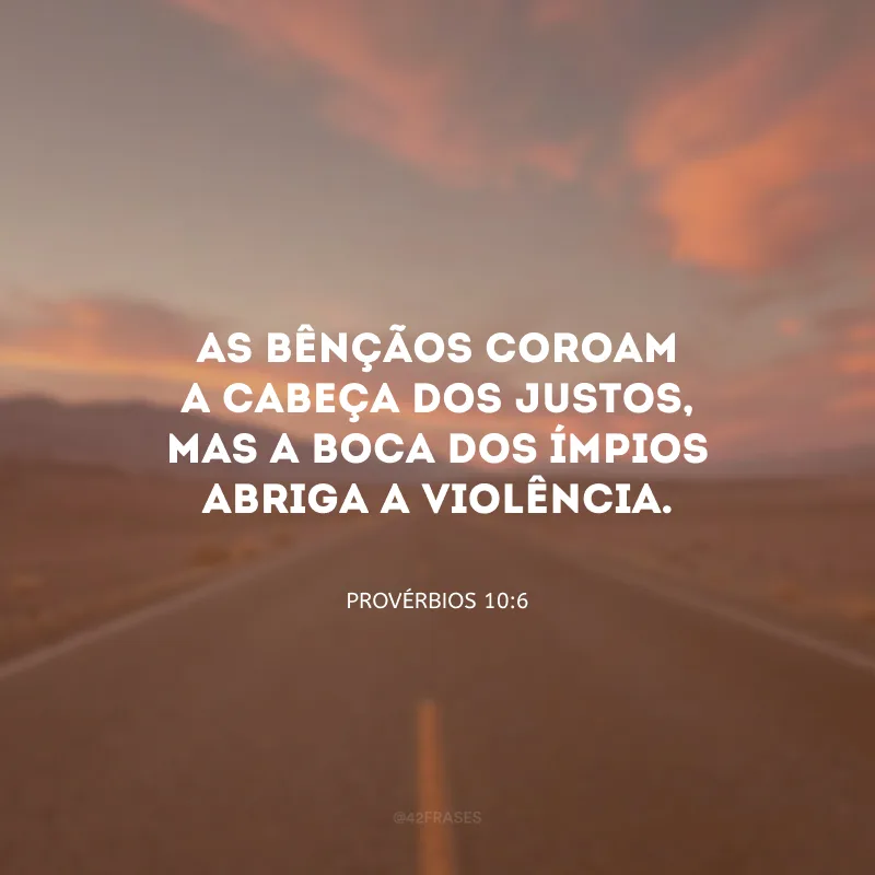 As bênçãos coroam a cabeça dos justos, mas a boca dos ímpios abriga a violência.