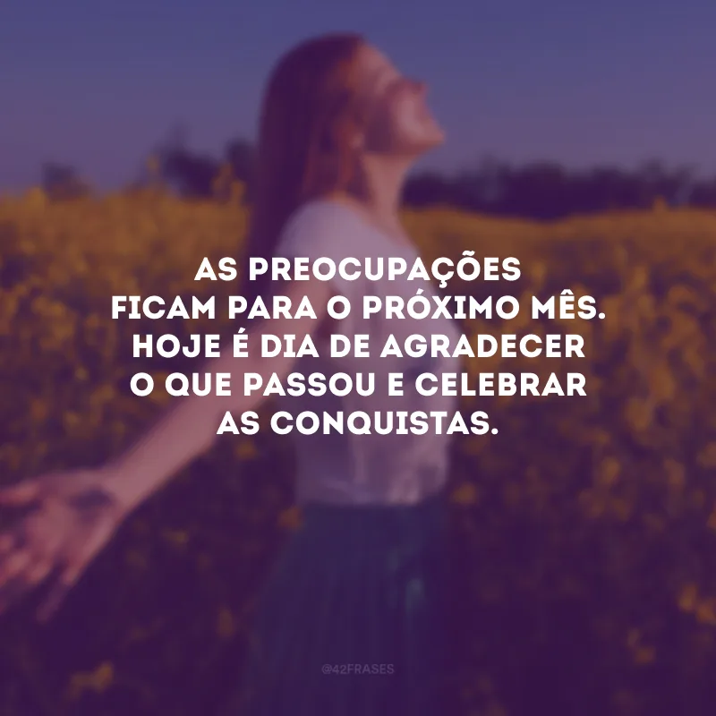 As preocupações ficam para o próximo mês. Hoje é dia de agradecer o que passou e celebrar as conquistas.