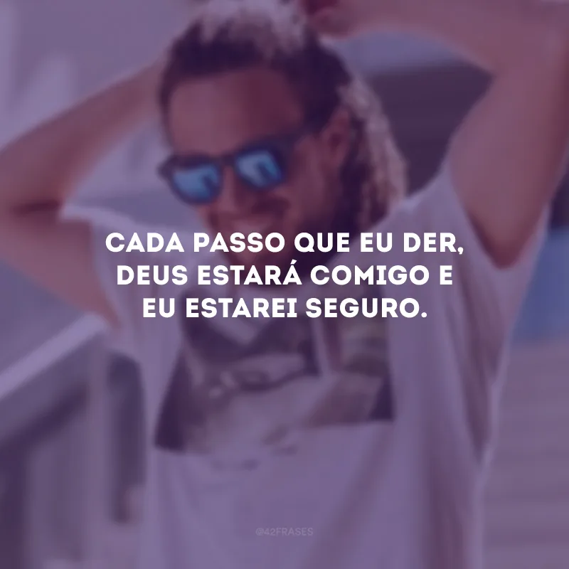 Cada passo que eu der, Deus estará comigo e eu estarei seguro.