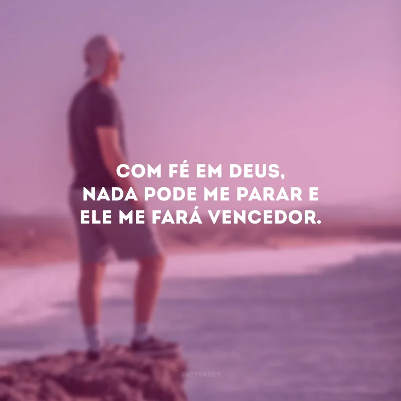 Com fé em Deus, nada pode me parar e Ele me fará vencedor.