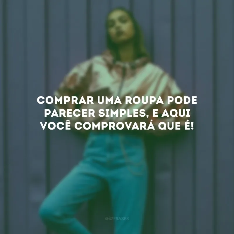 Comprar uma roupa pode parecer simples, e aqui você comprovará que é!