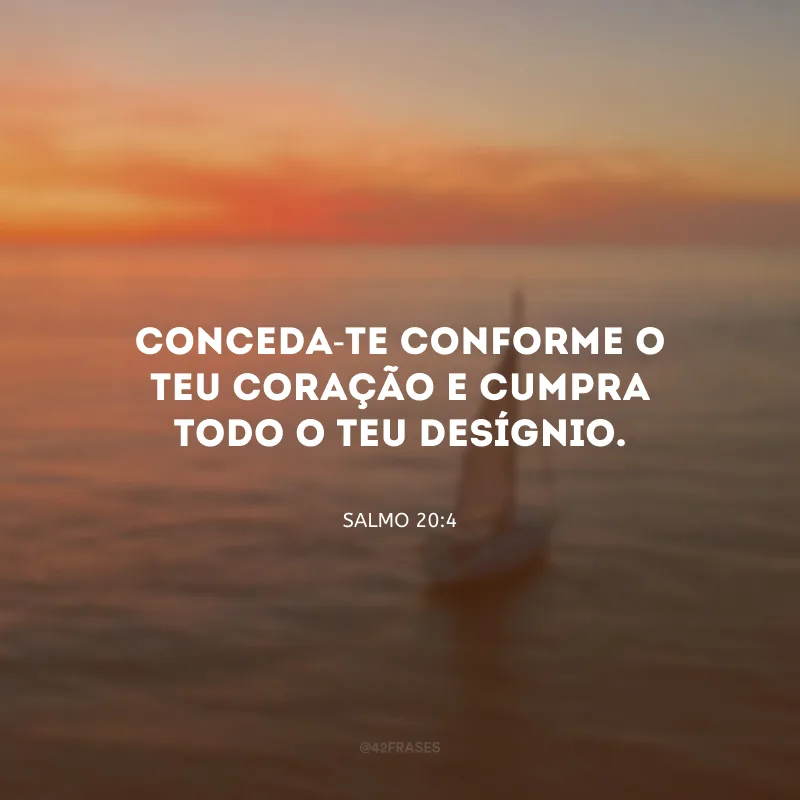 Conceda-te conforme o teu coração e cumpra todo o teu desígnio.
