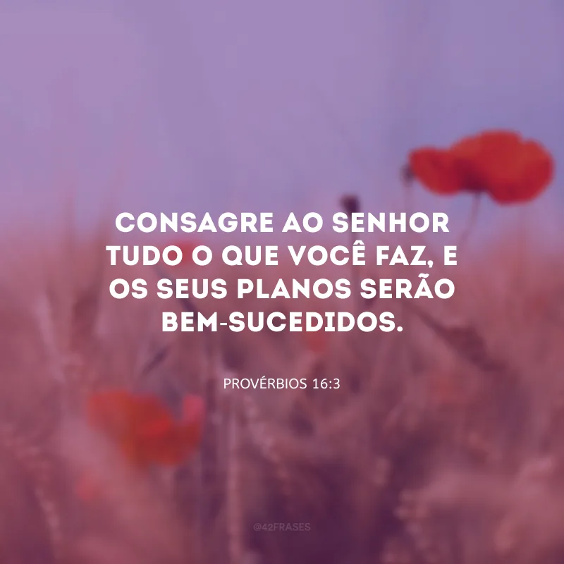 Consagre ao Senhor tudo o que você faz, e os seus planos serão bem-sucedidos.