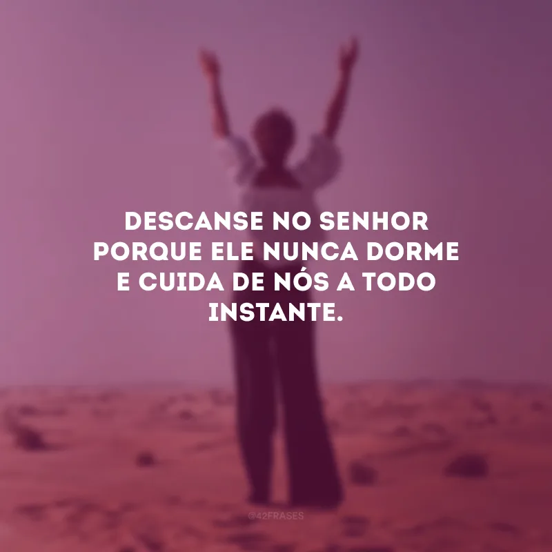 Descanse no Senhor porque Ele nunca dorme e cuida de nós a todo instante.