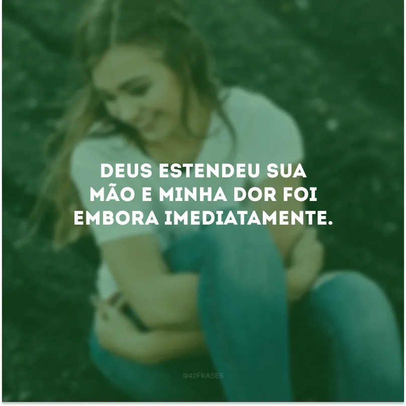 Deus estendeu Sua mão e minha dor foi embora imediatamente.