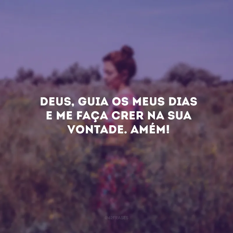 Deus, guia os meus dias e me faça crer na Sua vontade. Amém! 