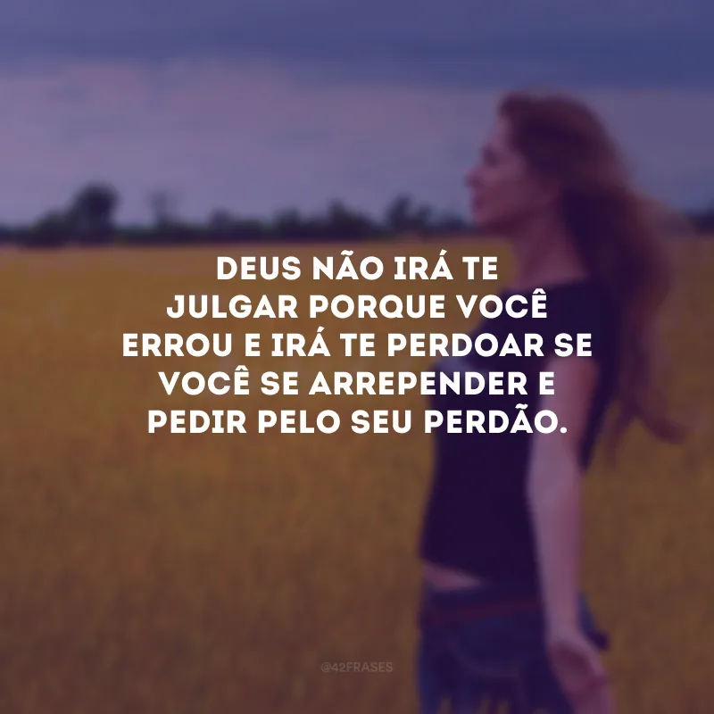 Deus não irá te julgar porque você errou e irá te perdoar se você se arrepender e pedir pelo Seu perdão.