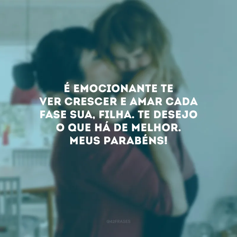 É emocionante te ver crescer e amar cada fase sua, filha. Te desejo o que há de melhor. Meus parabéns!