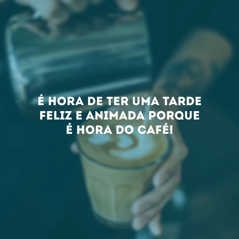 É hora de ter uma tarde feliz e animada porque é hora do café!