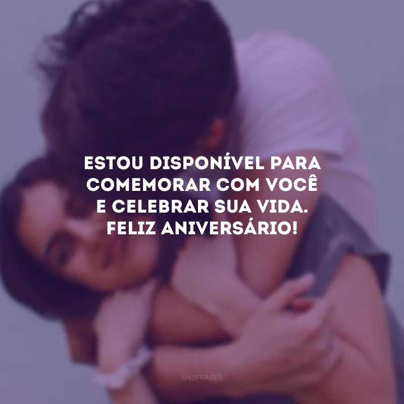 Estou disponível para comemorar com você e celebrar sua vida. Feliz aniversário!