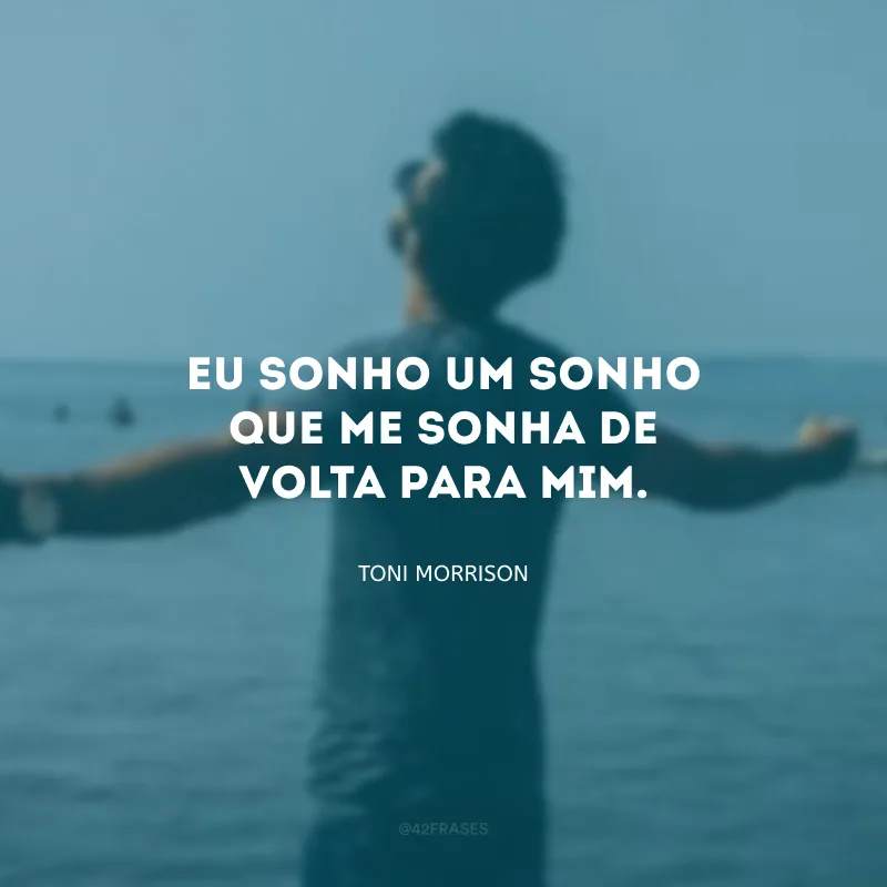 Eu sonho um sonho que me sonha de volta para mim.