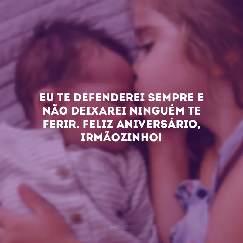 Eu te defenderei sempre e não deixarei ninguém te ferir. Feliz aniversário, irmãozinho!