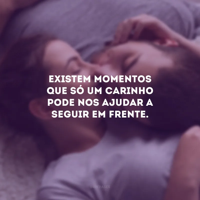 Existem momentos que só um carinho pode nos ajudar a seguir em frente.