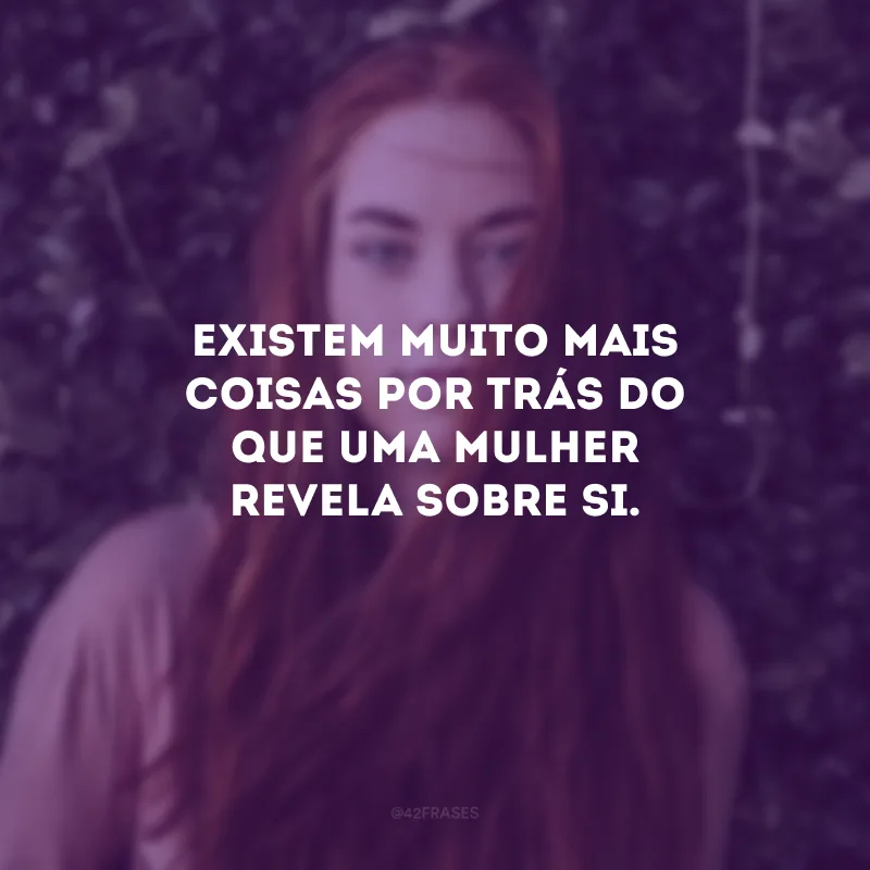 Existem muito mais coisas por trás do que uma mulher revela sobre si.