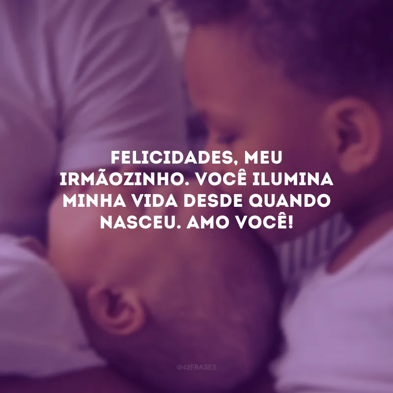 Felicidades, meu irmãozinho. Você ilumina minha vida desde quando nasceu. Amo você!