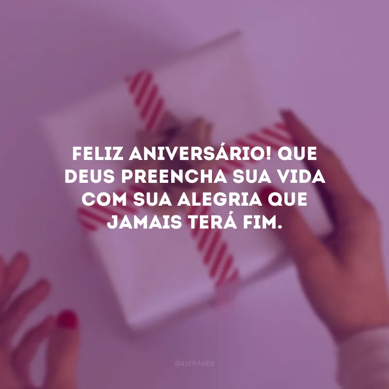 Feliz aniversário! Que Deus preencha sua vida com Sua alegria que jamais terá fim.