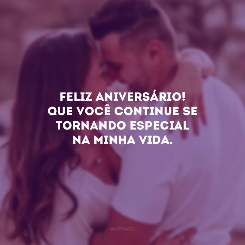 Feliz aniversário! Que você continue se tornando especial na minha vida.