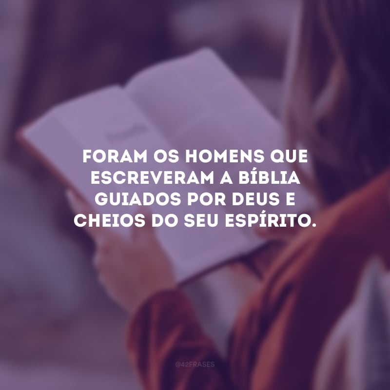 Foram os homens que escreveram a Bíblia guiados por Deus e cheios do Seu espírito.