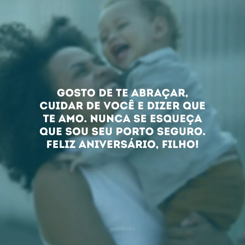 Gosto de te abraçar, cuidar de você e dizer que te amo. Nunca se esqueça que sou seu porto seguro. Feliz aniversário, filho!