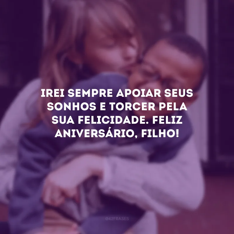 Irei sempre apoiar seus sonhos e torcer pela sua felicidade. Feliz aniversário, filho!