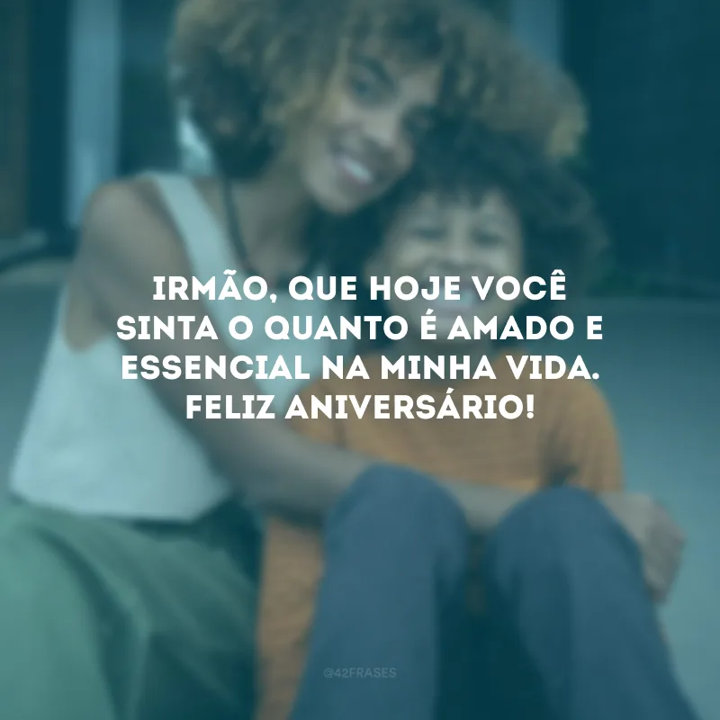 Irmão, que hoje você sinta o quanto é amado e essencial na minha vida. Feliz aniversário!