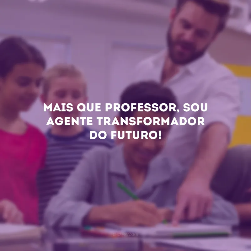 Mais que professor, sou agente transformador do futuro!