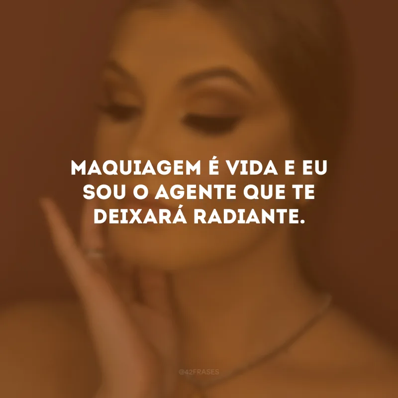 Maquiagem é vida e eu sou o agente que te deixará radiante.