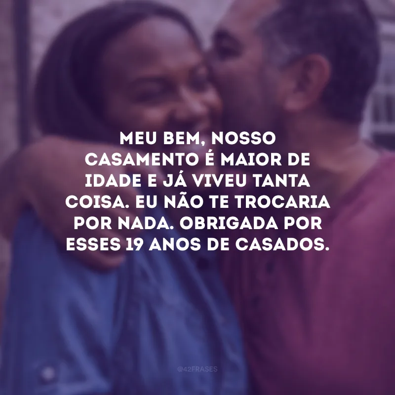Meu bem, nosso casamento é maior de idade e já viveu tanta coisa. Eu não te trocaria por nada. Obrigada por esses 19 anos de casados.