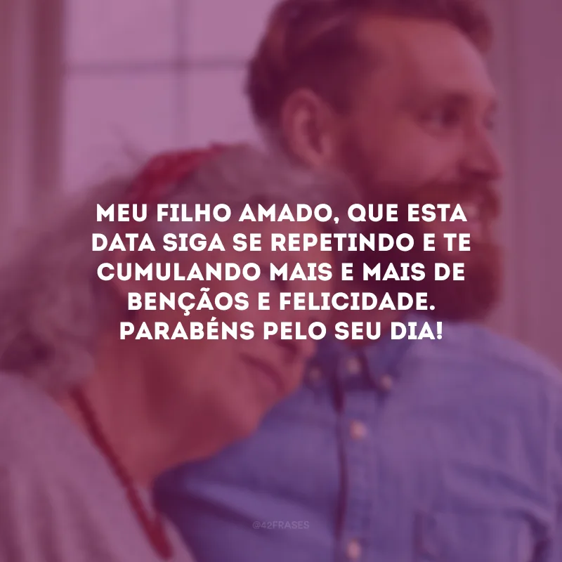 Meu filho amado, que esta data siga se repetindo e te cumulando mais e mais de bençãos e felicidade. Parabéns pelo seu dia!