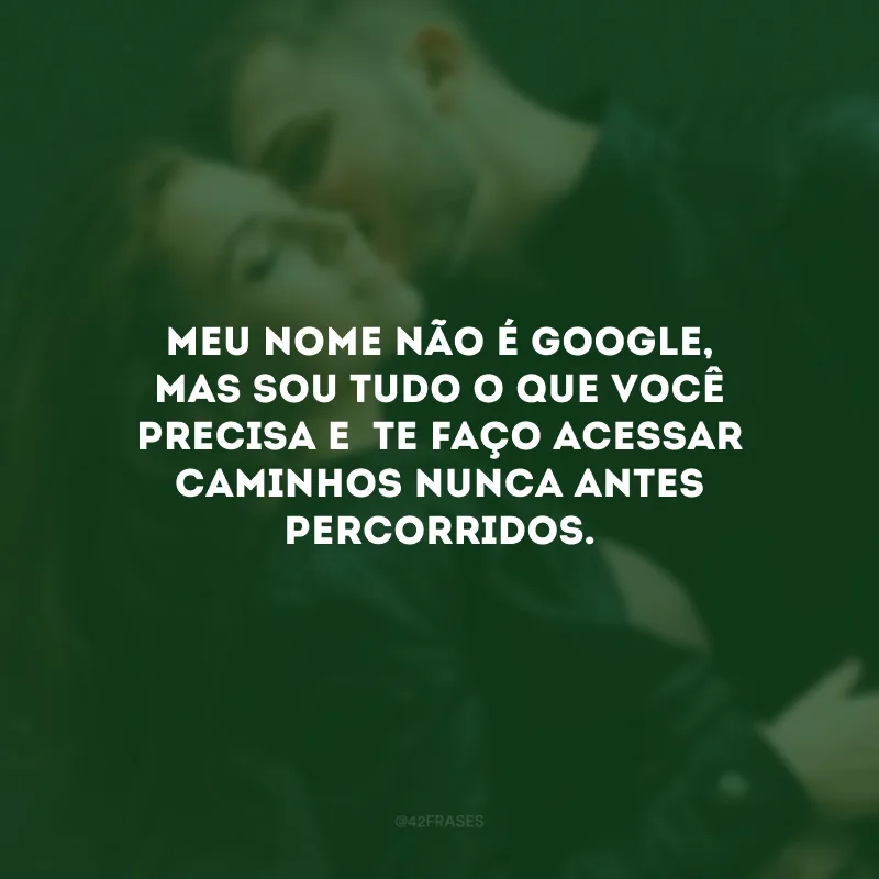 Meu nome não é Google, mas sou tudo o que você precisa e te faço acessar caminhos nunca antes percorridos.
