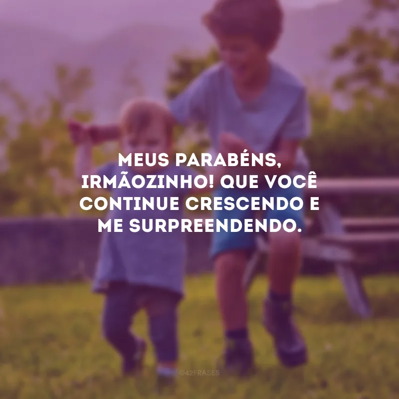 Meus parabéns, irmãozinho! Que você continue crescendo e me surpreendendo.