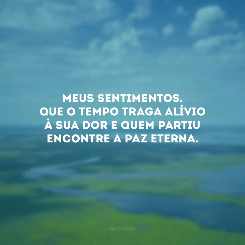 Meus sentimentos. Que o tempo traga alívio à sua dor e quem partiu encontre a paz eterna.
