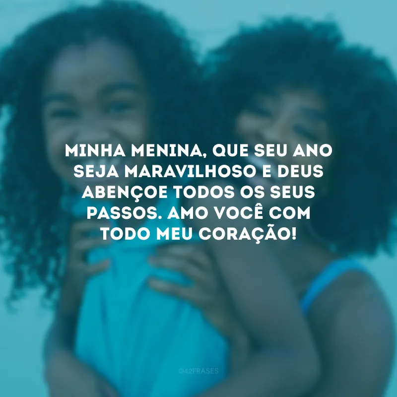 Minha menina, que seu ano seja maravilhoso e Deus abençoe todos os seus passos. Amo você com todo meu coração!