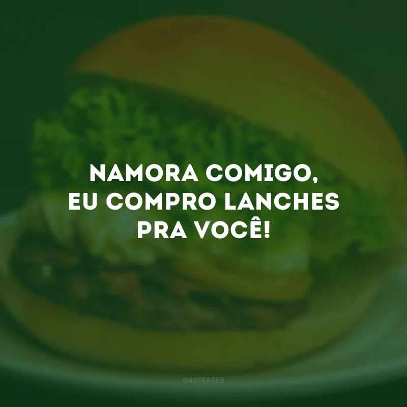 Namora comigo, eu compro lanches pra você!