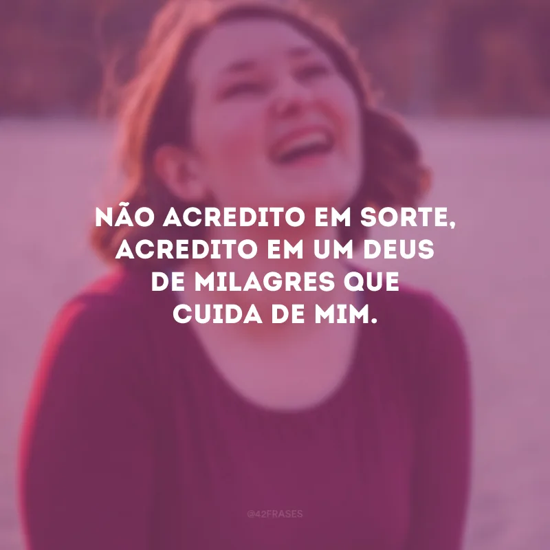 Não acredito em sorte, acredito em um Deus de milagres que cuida de mim.