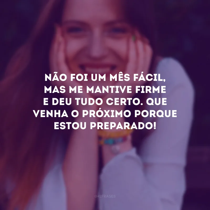 Não foi um mês fácil, mas me mantive firme e deu tudo certo. Que venha o próximo porque estou preparado!