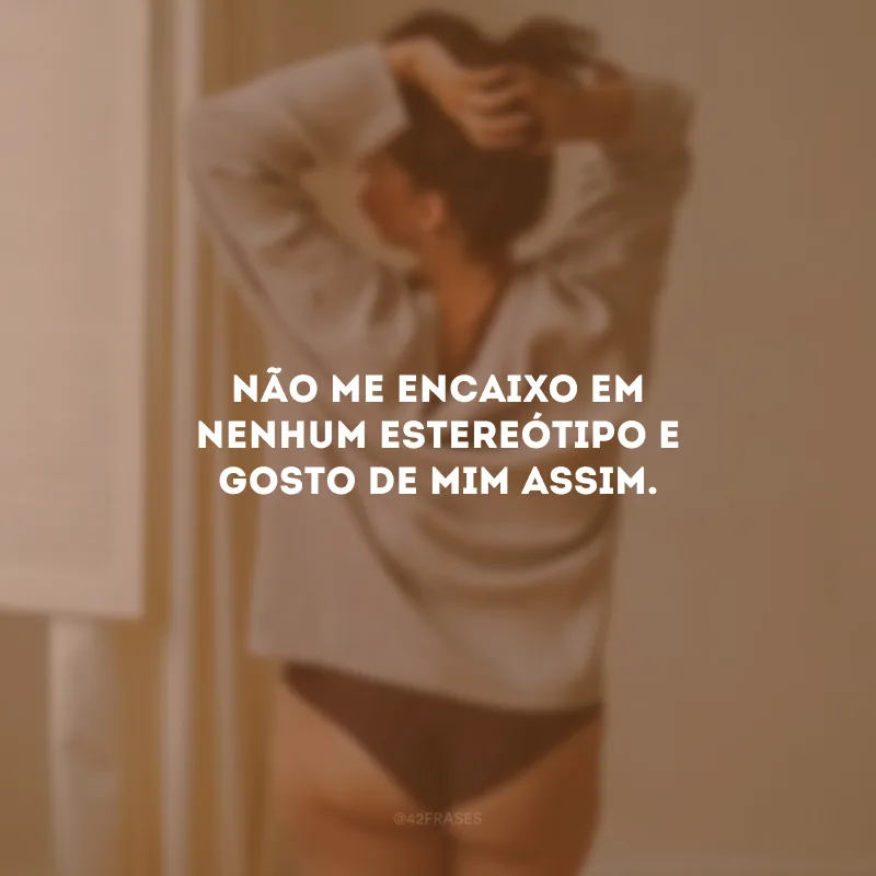 Não me encaixo em nenhum estereótipo e gosto de mim assim.