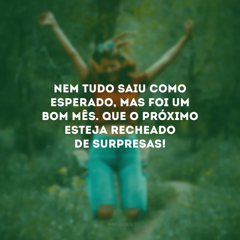 Nem tudo saiu como esperado, mas foi um bom mês. Que o próximo esteja recheado de surpresas!