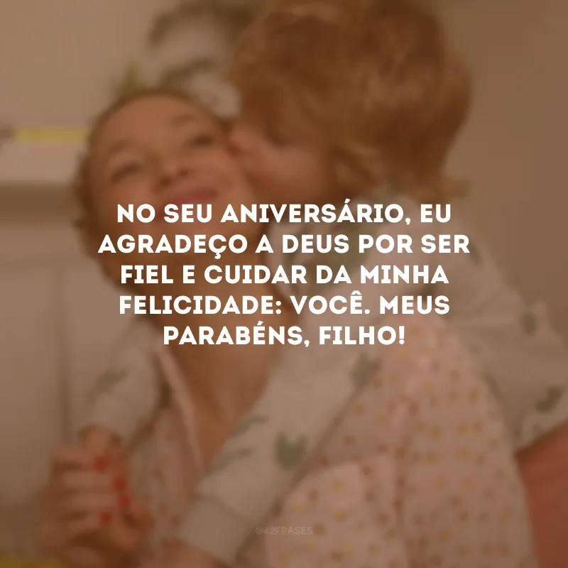 No seu aniversário, eu agradeço a Deus por ser fiel e cuidar da minha felicidade: você. Meus parabéns, filho!