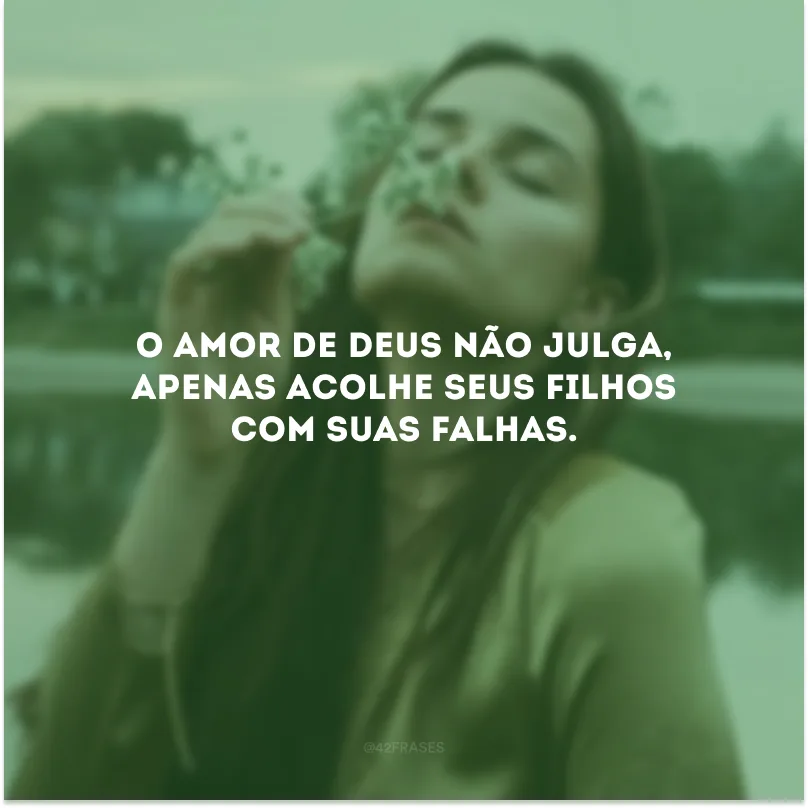 O amor de Deus não julga, apenas acolhe Seus filhos com suas falhas.