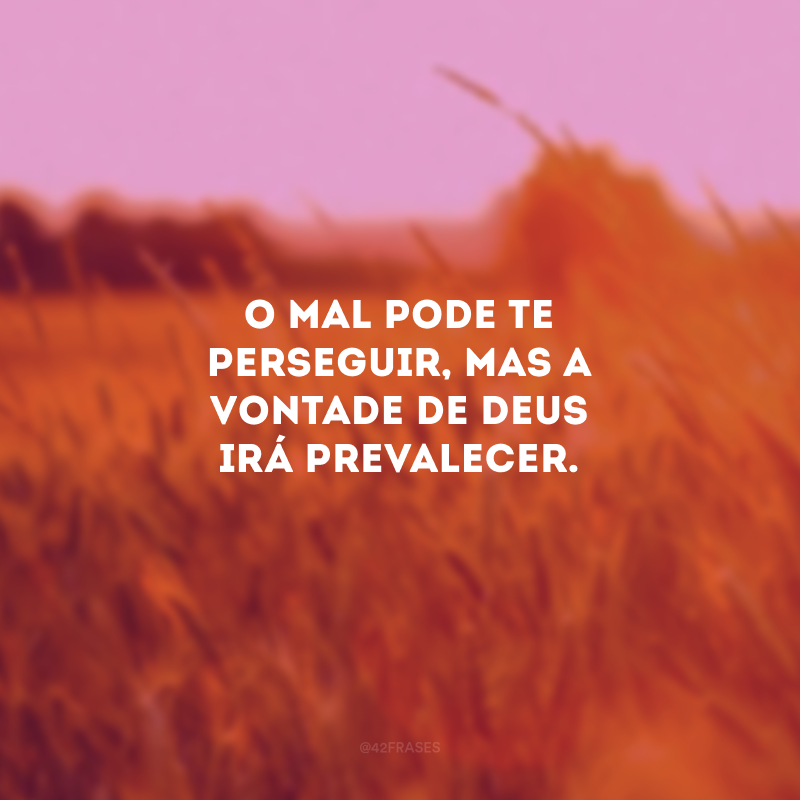 O mal pode te perseguir, mas a vontade de Deus irá prevalecer. 