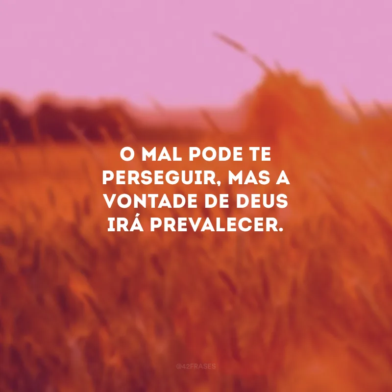 O mal pode te perseguir, mas a vontade de Deus irá prevalecer. 