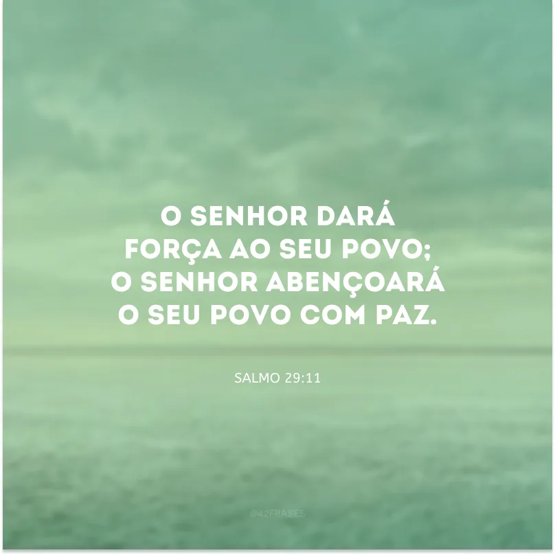 O Senhor dará força ao Seu povo; o Senhor abençoará o Seu povo com paz.