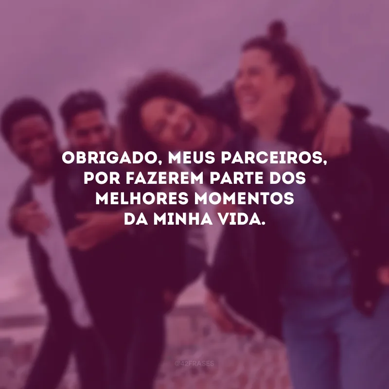 Obrigado, meus parceiros, por fazerem parte dos melhores momentos da minha vida.