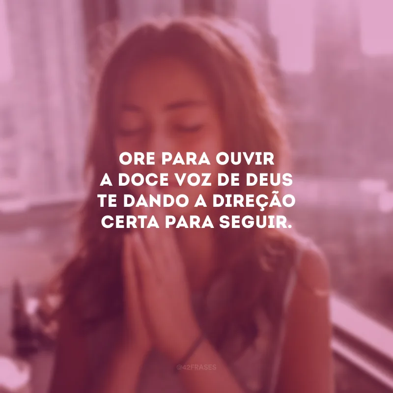 Ore para ouvir a doce voz de Deus te dando a direção certa para seguir.