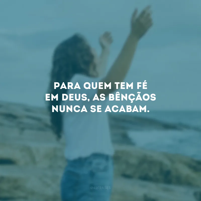 Para quem tem fé em Deus, as bênçãos nunca se acabam.