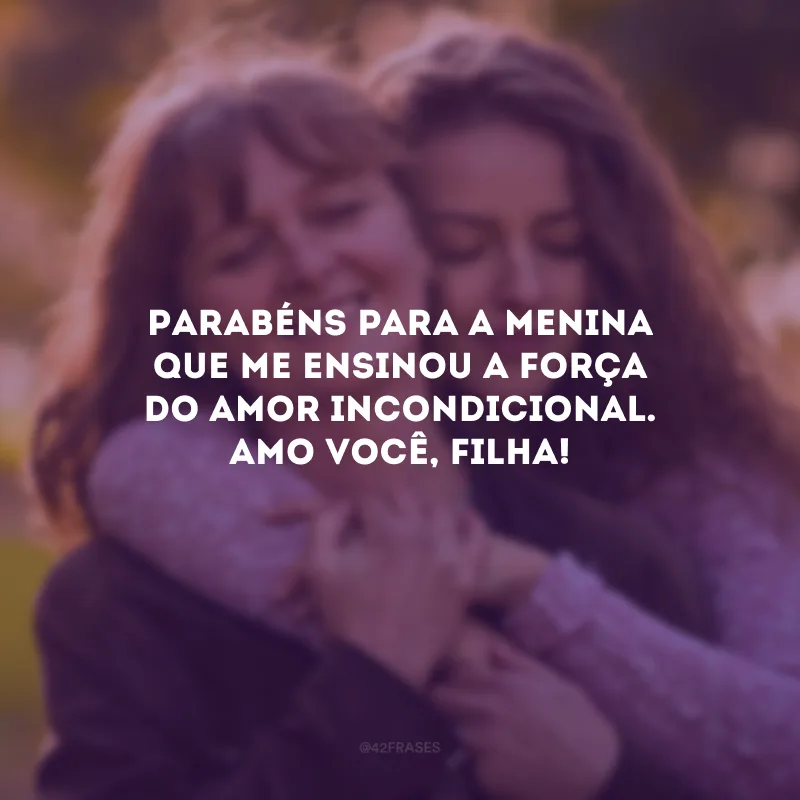 Parabéns para a menina que me ensinou a força do amor incondicional. Amo você, filha!
