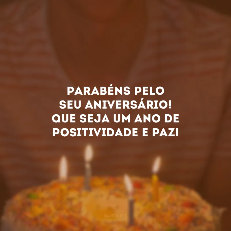 Parabéns pelo seu aniversário! Que seja um ano de positividade e paz!