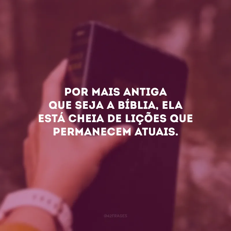 Por mais antiga que seja a Bíblia, ela está cheia de lições que permanecem atuais.
